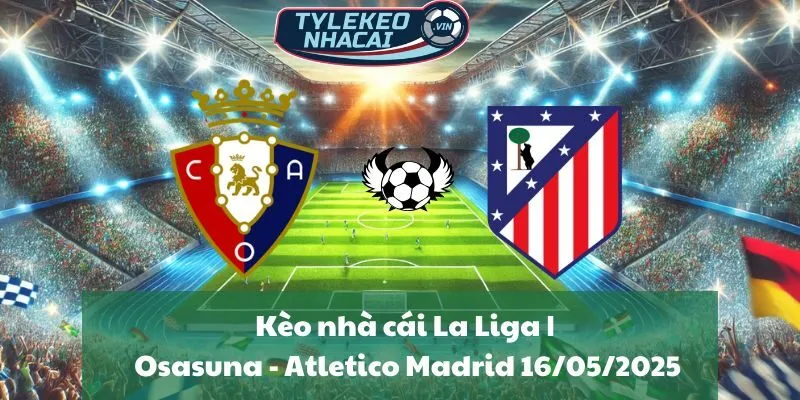 Kèo nhà cái La Liga | Osasuna - Atletico Madrid 16/05/2025