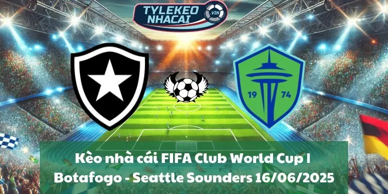 Kèo nhà cái FIFA Club World Cup | Botafogo - Seattle Sounders 16/06/2025